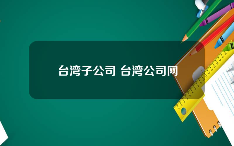 台湾子公司 台湾公司网
